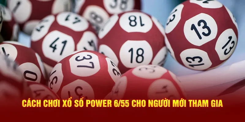 Cách chơi XS Power 6/55 cho tân thủ