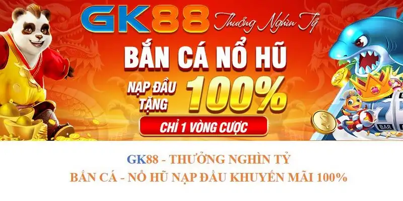 Khuyến mãi GK88 thưởng 100% nạp đầu chơi Bắn cá và Nổ hũ