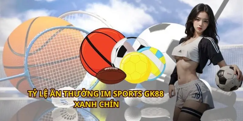 Tỷ lệ ăn thưởng IM Sports GK88 xanh chín nhất 2024